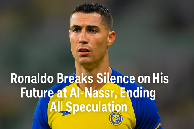 Ronaldo Breaks Silence on His Future at Al-Nassr, Ending All Speculation